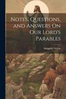 Notes, Questions, and Answers On Our Lord's Parables