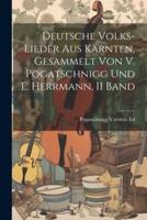 Deutsche Volks-Lieder Aus Kärnten, Gesammelt Von V. Pogatschnigg Und E. Herrmann, II Band