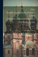 Die Arbeitsverhältnisse Den Grossgrundbesitzes in Kurland; Volume 1