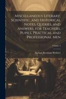 Miscellaneous Literary, Scientific, and Historical Notes, Queries, and Answers, for Teachers, Pupils, Practical and Professional Men; Volume 3