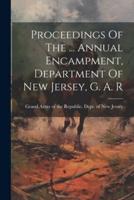 Proceedings Of The ... Annual Encampment, Department Of New Jersey, G. A. R