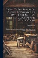 Tables Of The Results Of A Series Of Experiments On The Strength Of British Colonial And Other Woods