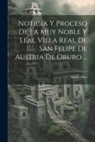 Noticia Y Proceso De La Muy Noble Y Leal Villa Real De San Felipe De Austria De Oruro ...