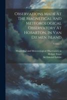 Observations Made At The Magnetical And Meteorological Observatory At Hobarton, In Van Diemen Island; Volume 1