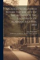 An Address Delivered Before The Society Of The Alumni Of The University Of Alabama, July 8Th, 1850