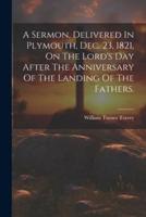 A Sermon, Delivered In Plymouth, Dec. 23, 1821, On The Lord's Day After The Anniversary Of The Landing Of The Fathers.