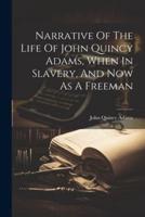 Narrative Of The Life Of John Quincy Adams, When In Slavery, And Now As A Freeman