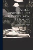 Arte Di Conoscere L'età De Codici Latini Et Italiani