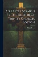 An Easter Sermon By The Rector Of Trinity Church, Boston