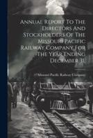 Annual Report To The Directors And Stockholders Of The Missouri Pacific Railway Company For The Year Ending December 31,