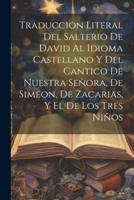 Traduccion Literal Del Salterio De David Al Idioma Castellano Y Del Cantico De Nuestra Señora, De Simeon, De Zacarias, Y El De Los Tres Niños