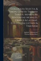 Colloquia Selecta, & Timon. Cebetis Thebani Tabula. Menandri Sententiae Morales. Graece & Latinae. Colloquia Luciani & Timonem