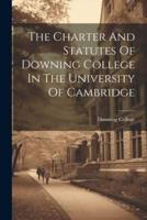 The Charter And Statutes Of Downing College In The University Of Cambridge