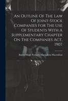An Outline Of The Law Of Joint-Stock Companies For The Use Of Students With A Supplementary Chapter On The Companies Act, 1907