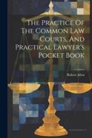 The Practice Of The Common Law Courts, And Practical Lawyer's Pocket Book