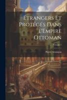 Étrangers Et Protégés Dans l'Empire Ottoman; Volume 1