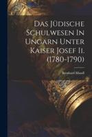 Das Jüdische Schulwesen In Ungarn Unter Kaiser Josef Ii. (1780-1790)