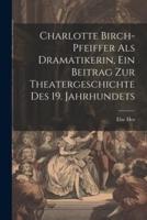 Charlotte Birch-Pfeiffer Als Dramatikerin, Ein Beitrag Zur Theatergeschichte Des 19. Jahrhundets