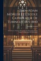 Jean-Adam Möhler Et L'école Catholique De Tubingue 1815-1840