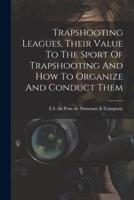 Trapshooting Leagues, Their Value To The Sport Of Trapshooting And How To Organize And Conduct Them