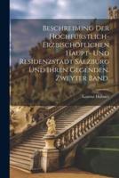 Beschreibung Der Hochfürstlich-Erzbischöflichen Haupt- Und Residenzstadt Salzburg Und Ihren Gegenden. Zweyter Band.