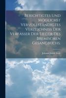 Berichtigtes Und Möglichst Vervollständigtes Verzeichniss Der Verfasser Der Lieder Des Bremischen Gesangbuchs.