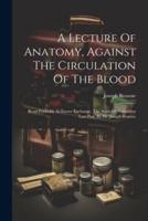 A Lecture Of Anatomy, Against The Circulation Of The Blood
