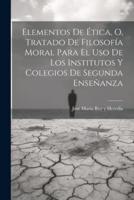 Elementos De Ética, O, Tratado De Filosofía Moral Para El Uso De Los Institutos Y Colegios De Segunda Enseñanza