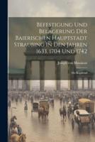 Befestigung Und Belagerung Der Baierischen Hauptstadt Straubing In Den Jahren 1633, 1704 Und 1742