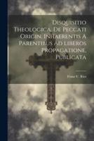 Disquisitio Theologica, De Peccati Origin. Inhaerentis A Parentibus Ad Liberos Propagatione, Publicata