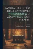 Fabiola O La Chiesa Delle Catacombe, Tr. Per Cura Di Alcuni Sacerdoti Milanesi