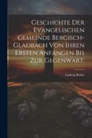 Geschichte Der Evangelischen Gemeinde Bergisch-Gladbach Von Ihren Ersten Anfängen Bis Zur Gegenwart.
