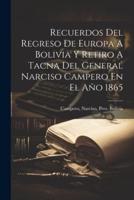 Recuerdos Del Regreso De Europa A Bolivia Y Retiro A Tacna Del General Narciso Campero En El Año 1865