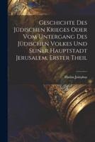 Geschichte Des Jüdischen Krieges Oder Vom Untergang Des Jüdischen Volkes Und Seiner Hauptstadt Jerusalem, Erster Theil