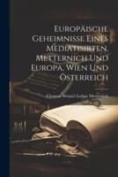 Europäische Geheimnisse Eines Mediatisirten, Metternich Und Europa, Wien Und Österreich