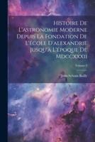 Histoire De L'astronomie Moderne Depuis La Fondation De L'école D'alexandrie Jusqu'à L'époque De Mdccxxxii; Volume 3