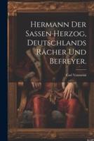 Hermann Der Sassen Herzog, Deutschlands Rächer Und Befreyer.
