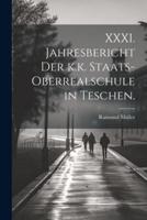 XXXI. Jahresbericht Der K.k. Staats-Oberrealschule in Teschen.