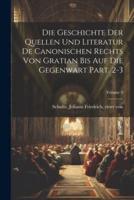 Die Geschichte Der Quellen Und Literatur De Canonischen Rechts Von Gratian Bis Auf Die Gegenwart Part. 2-3; Volume 3