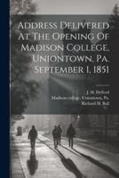 Address Delivered At The Opening Of Madison College, Uniontown, Pa. September 1, 1851