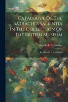 Catalogue Of The Batrachia Salientia In The Collection Of The British Museum