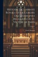 Histoire De L'abbaye Royale Et De L'ordre Des Chanoines Reguliers De St. Victor De Paris; Volume 2