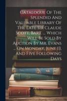 Catalogue Of The Splendid And Valuable Library Of The Late Sir Claude Scott, Bart. ... Which Will Be Sold By Auction By Mr. Evans ... On Monday, June 13, And Five Following Days