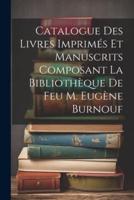Catalogue Des Livres Imprimés Et Manuscrits Composant La Bibliothèque De Feu M. Eugène Burnouf