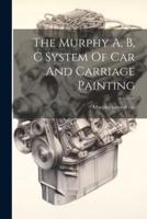 The Murphy A, B, C System Of Car And Carriage Painting