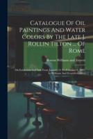 Catalogue Of Oil Paintings And Water Colors By The Late J. Rollin Tilton ... Of Rome