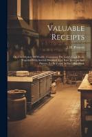 Valuable Receipts; Or, The Mystery Of Wealth; Containng The Lady's Cook-Book, Together With Several Hundred Very Rare Receipts And Patents, To Be Found In No Other Work