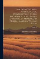 Biologia Centrali-Americana, or, Contributions to the Knowledge of the Fauna and Flora of Mexico and Central America Volume Atlas; Volume 4