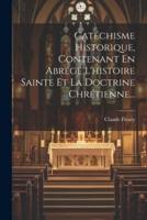 Catéchisme Historique, Contenant En Abrégé L'histoire Sainte Et La Doctrine Chrétienne...