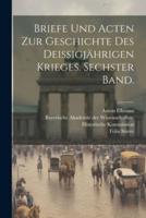 Briefe Und Acten Zur Geschichte Des Deissigjährigen Krieges. Sechster Band.